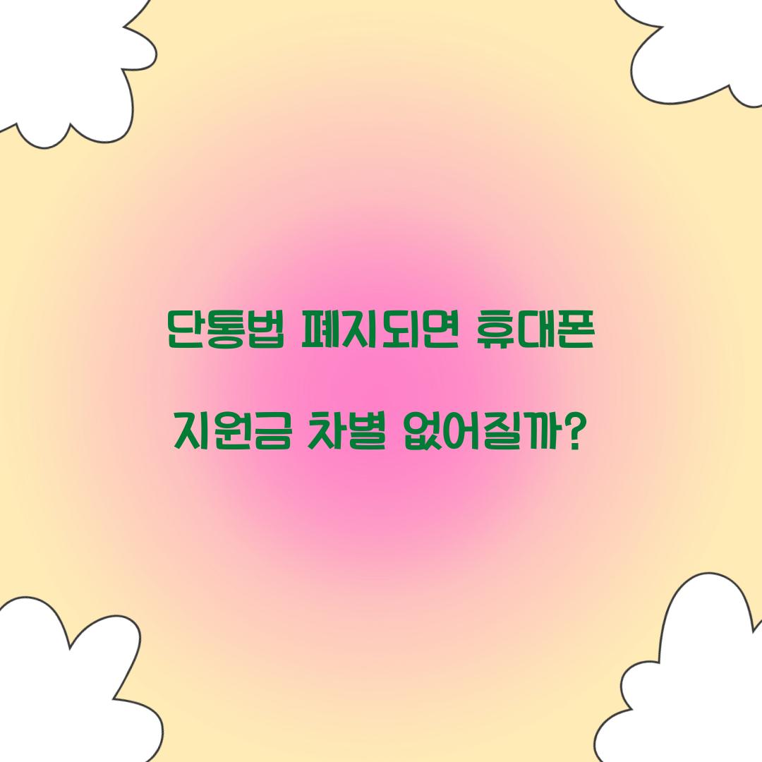 단통법 폐지되면 휴대폰 지원금 차별 없어질까?