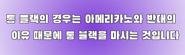 롱 블랙의 경우는 아메리카노와 반대의 이유 때문에 롱 블랙을 마시는 것입니다