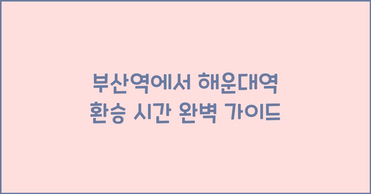 부산역에서 해운대역 환승 시간