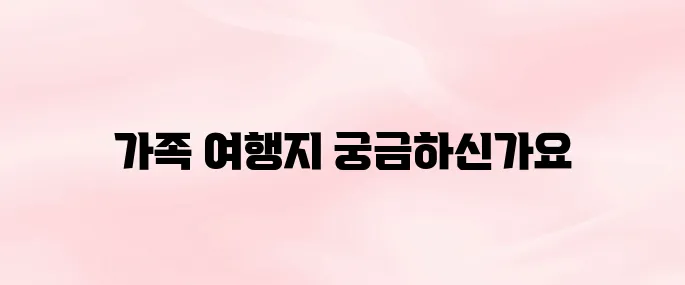 가족 해외 여행지 추천 여행 계획 팁