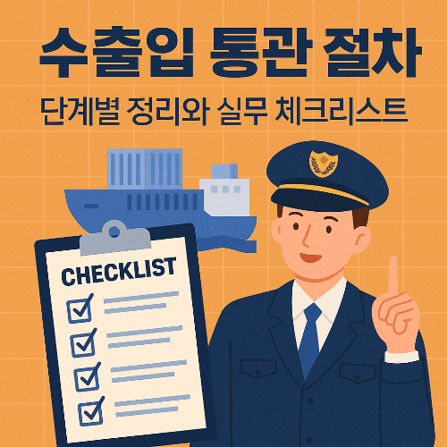 수출입 통관 절차 단계별 정리와 실무 체크리스트