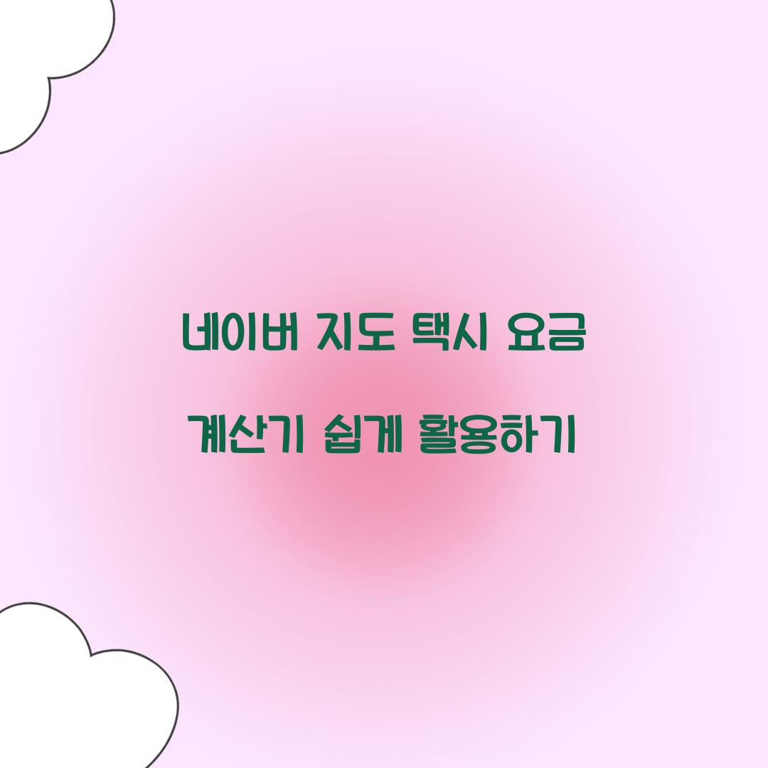 네이버 지도 택시 요금 계산기