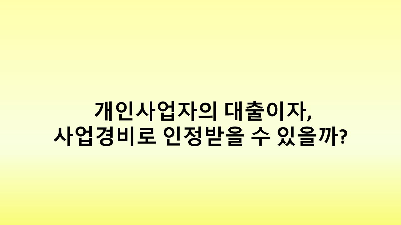 사업 대출이자, 사업경비로 인정되지 않는 경우와 해결책