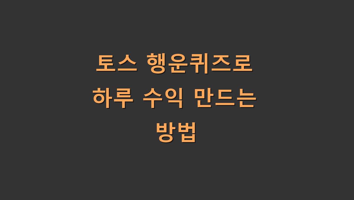 토스 행운퀴즈로 하루 수익 만드는 방법