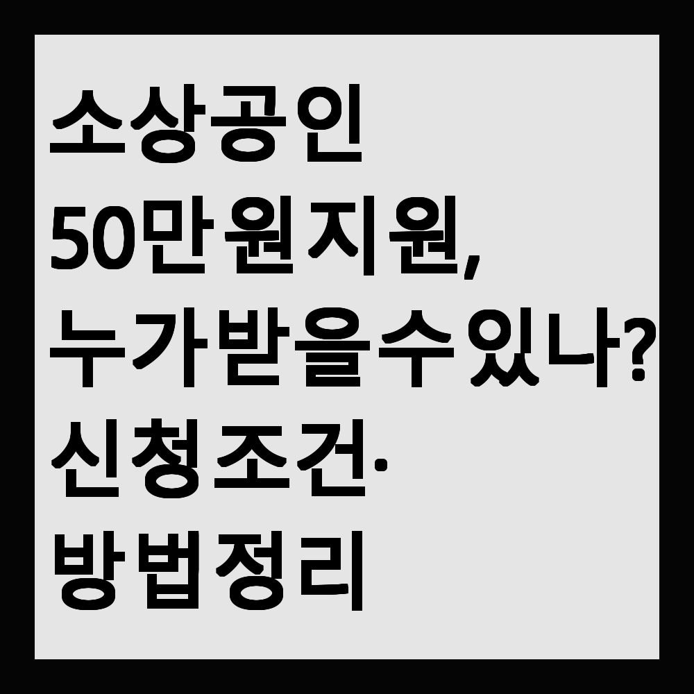 소상공인 50만 원 지원, 누가 받을 수 있나요? 신청 조건&middot;방법 정리