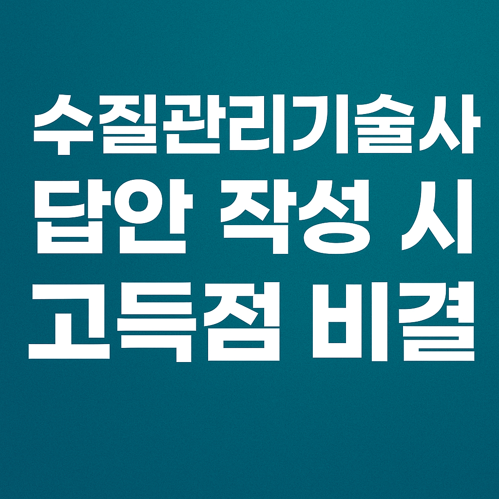 수질관리기술사, 답안작성, 고득점 비결, 사례 작성
