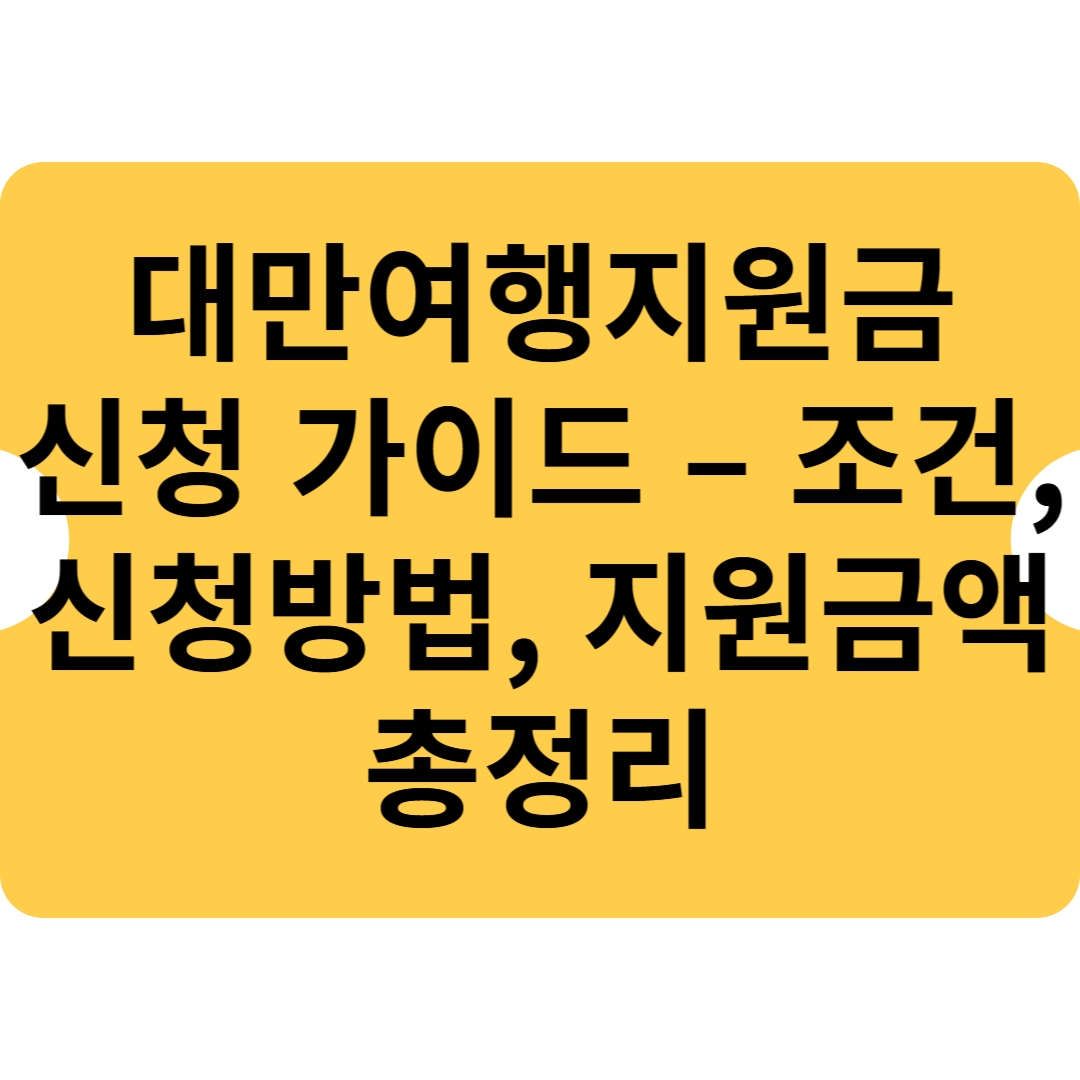 대만여행지원금 신청 가이드 – 조건, 신청방법, 지원금액 총정리