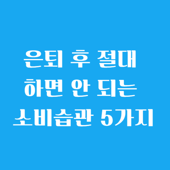은퇴 후 절대 하면 안 되는 소비습관 5가지
