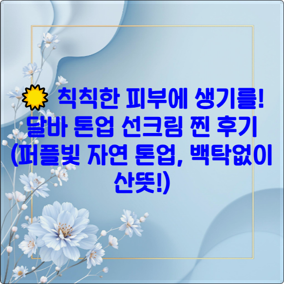 ☀️ 칙칙한 피부에 생기를! 달바 톤업 선크림 찐 후기 (퍼플빛 자연 톤업, 백탁없이 산뜻!)