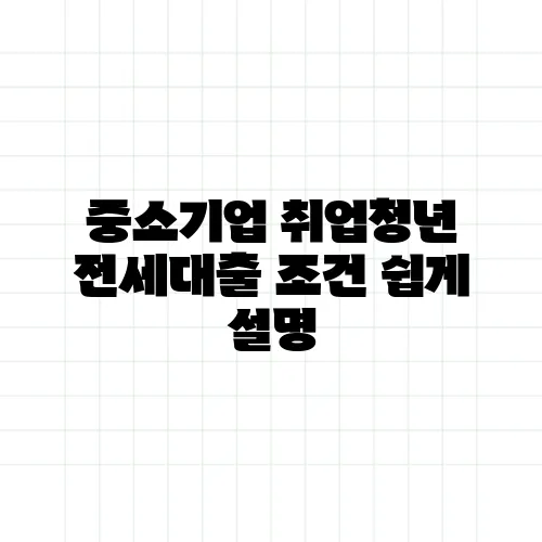 중소기업 취업청년 전세대출 조건 쉽게 설명
