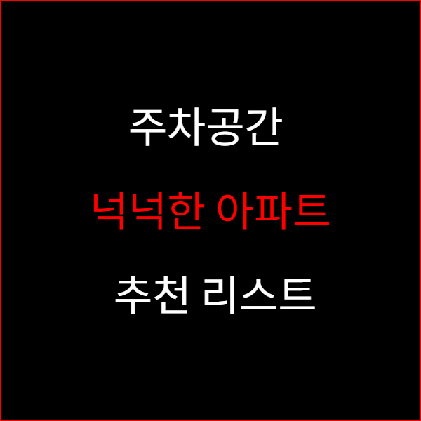 주차공간 넉넉한 아파트 추천 리스트