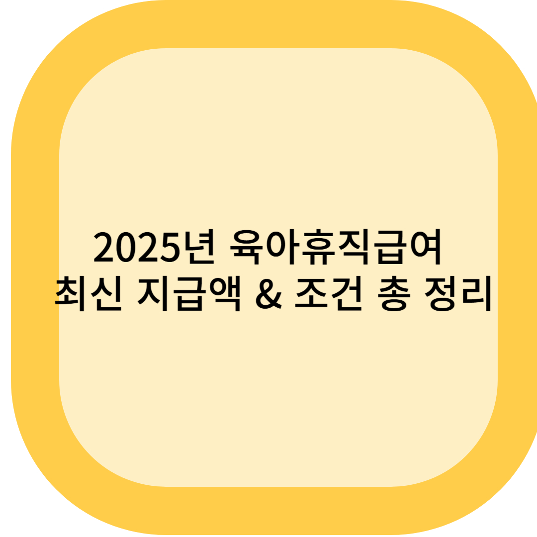 2025년 육아휴직급여 최신 지급액 &amp; 조건 총 정리