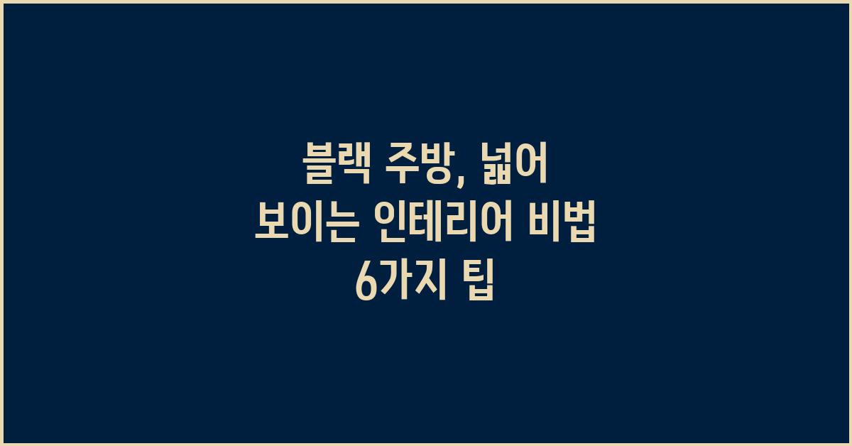 블랙 주방, 넓어 보이는 인테리어 비법
