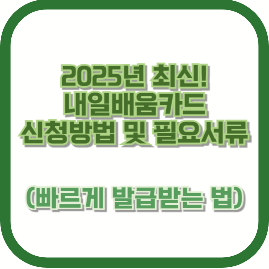 2025년 최신! 내일배움카드 신청방법 및 필요서류 (빠르게 발급받는 법)