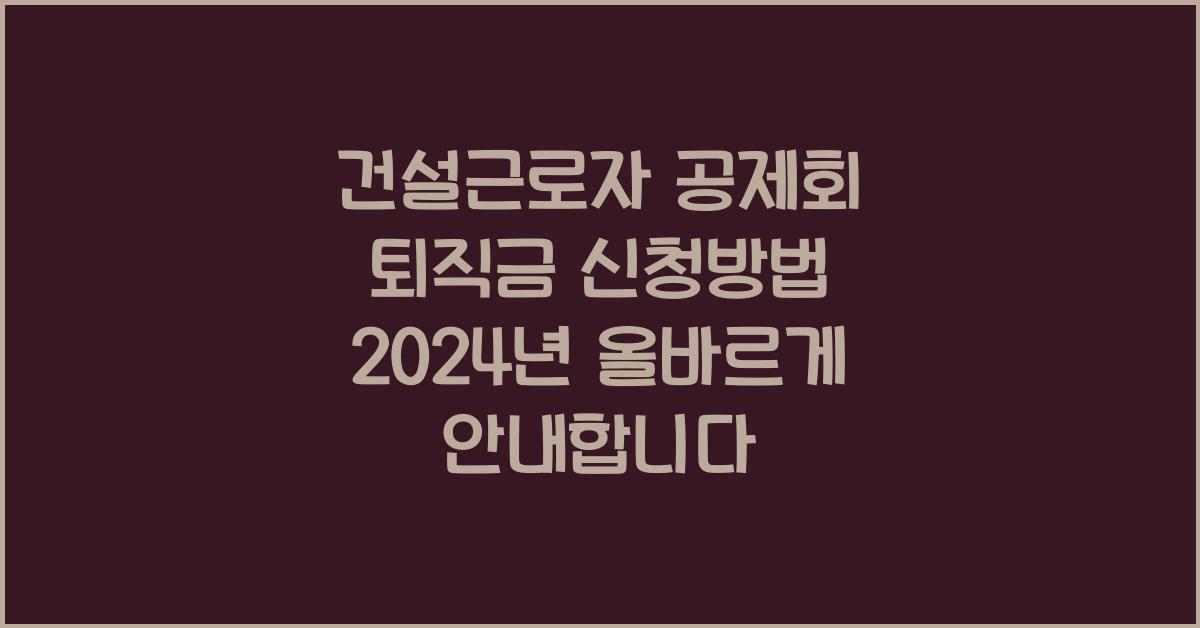 건설근로자 공제회 퇴직금 신청방법