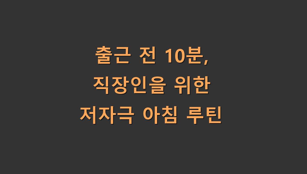 출근 전 10분, 직장인을 위한 저자극 아침 루틴