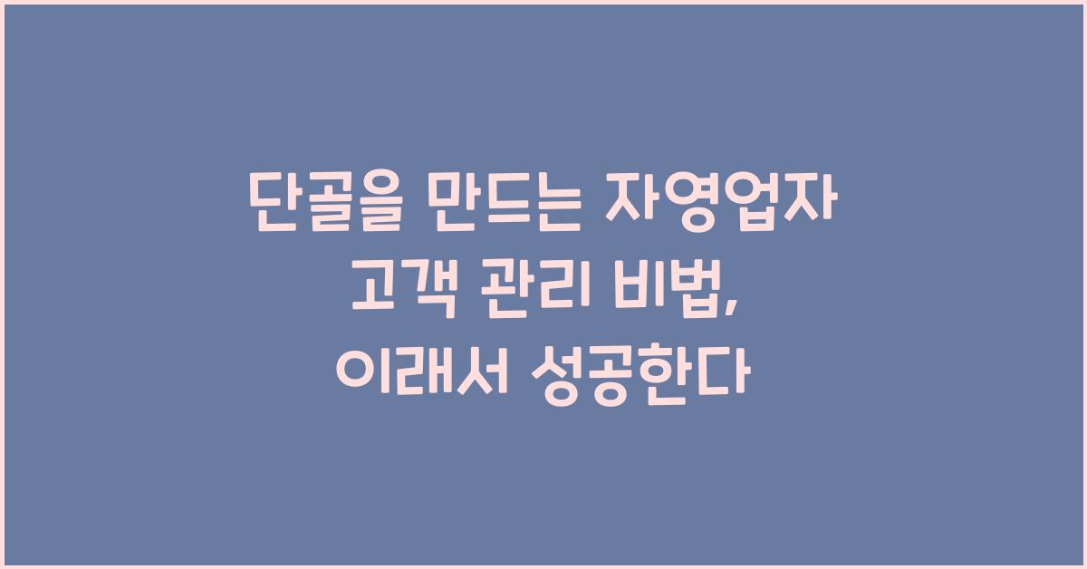 단골을 만드는 자영업자 고객 관리 비법