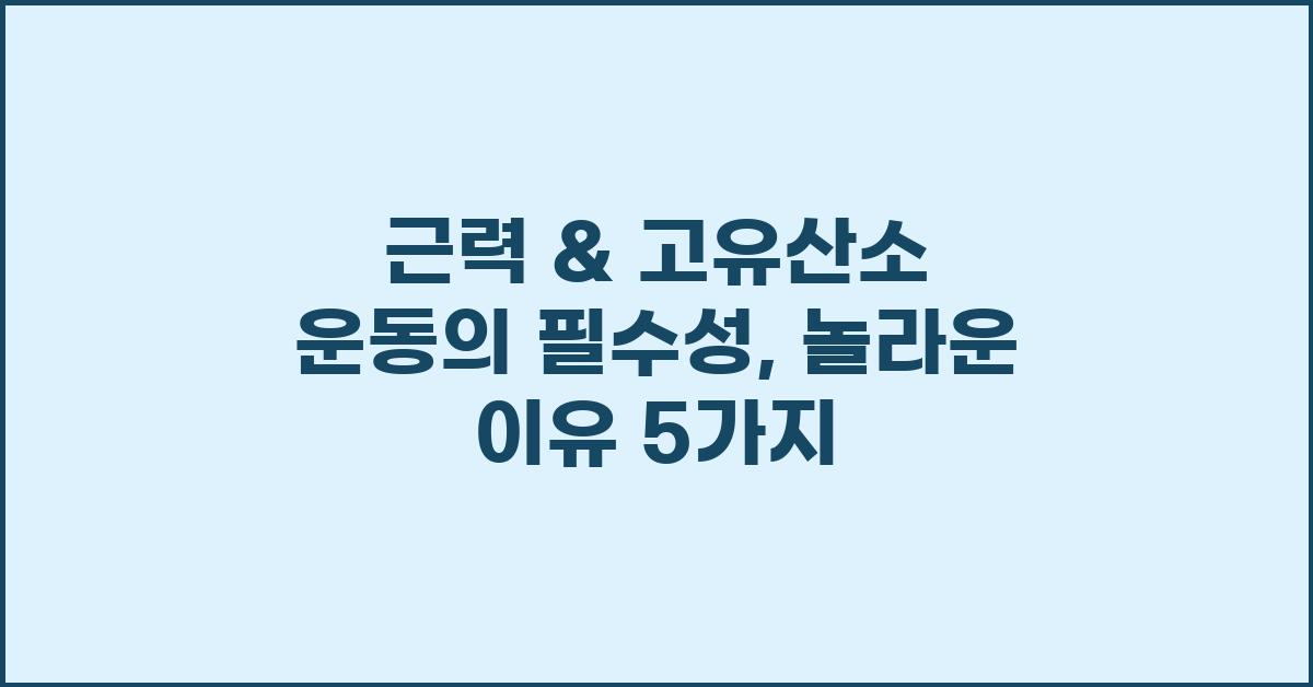 근력 & 고유산소 운동의 필수성: 각각의 이유