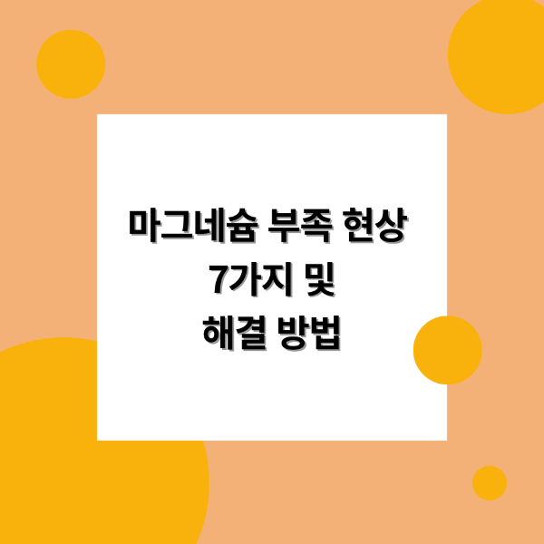 마그네슘 부족 현상 7가지 및 해결 방법
