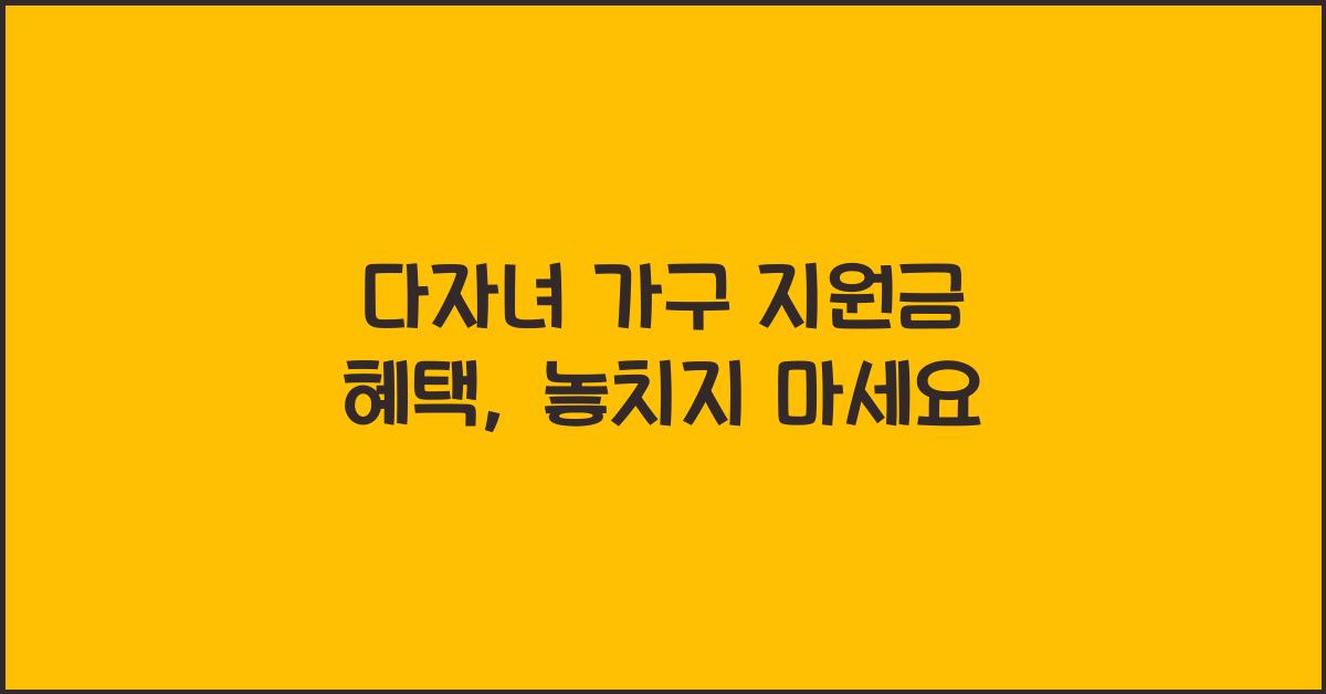 다자녀 가구 지원금 혜택