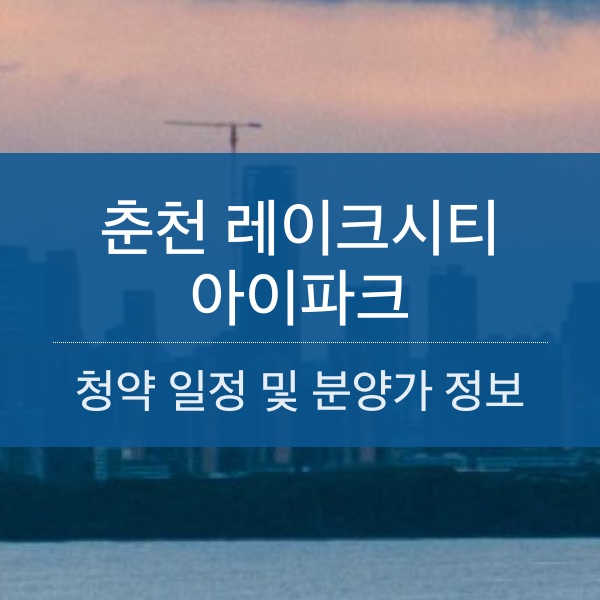 춘천 레이크시티 아이파크 분양 일정 및 평수 내용 정리