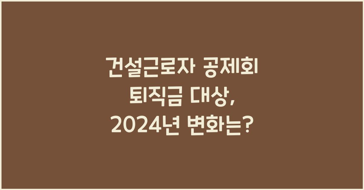 건설근로자 공제회 퇴직금 대상