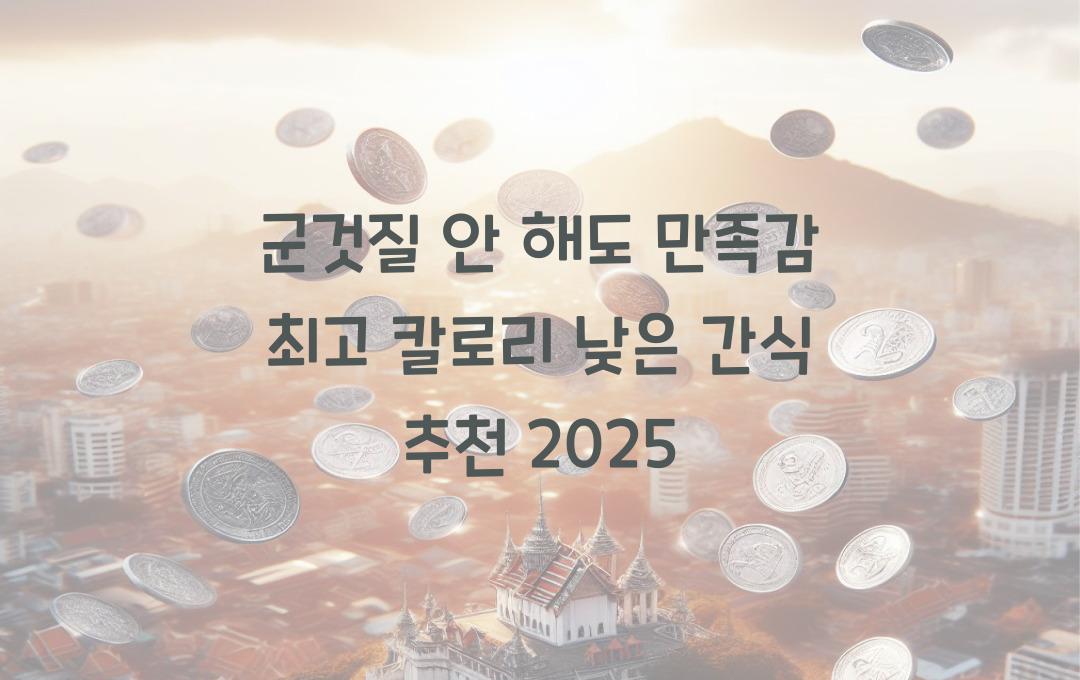  칼로리 낮은 간식 추천, 군것질 안 해도 만족감 최고
