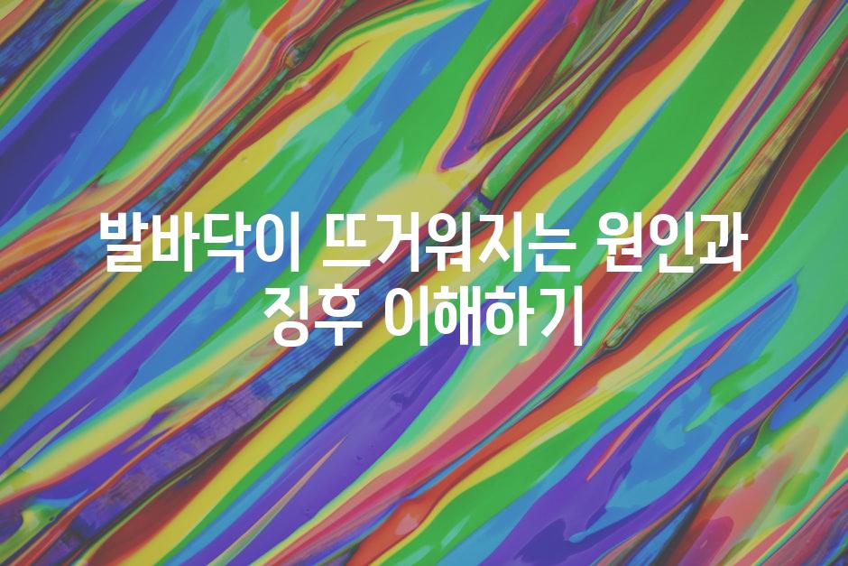 발바닥이 뜨거워지는 원인과 징후 이해하기