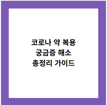 코로나 약 복용
궁금증 해소
총정리 가이드