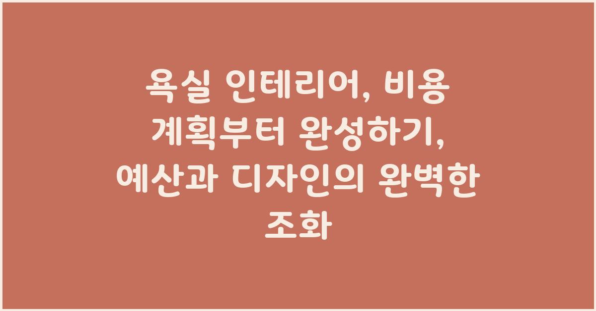 욕실 인테리어, 비용 계획부터 완성까지
