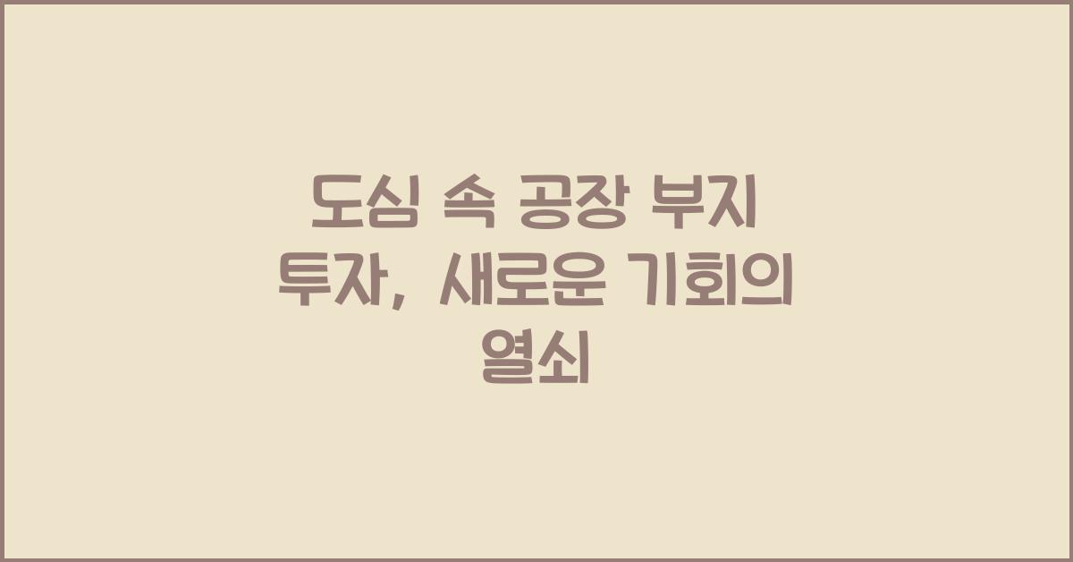 도심 속 공장 부지 투자