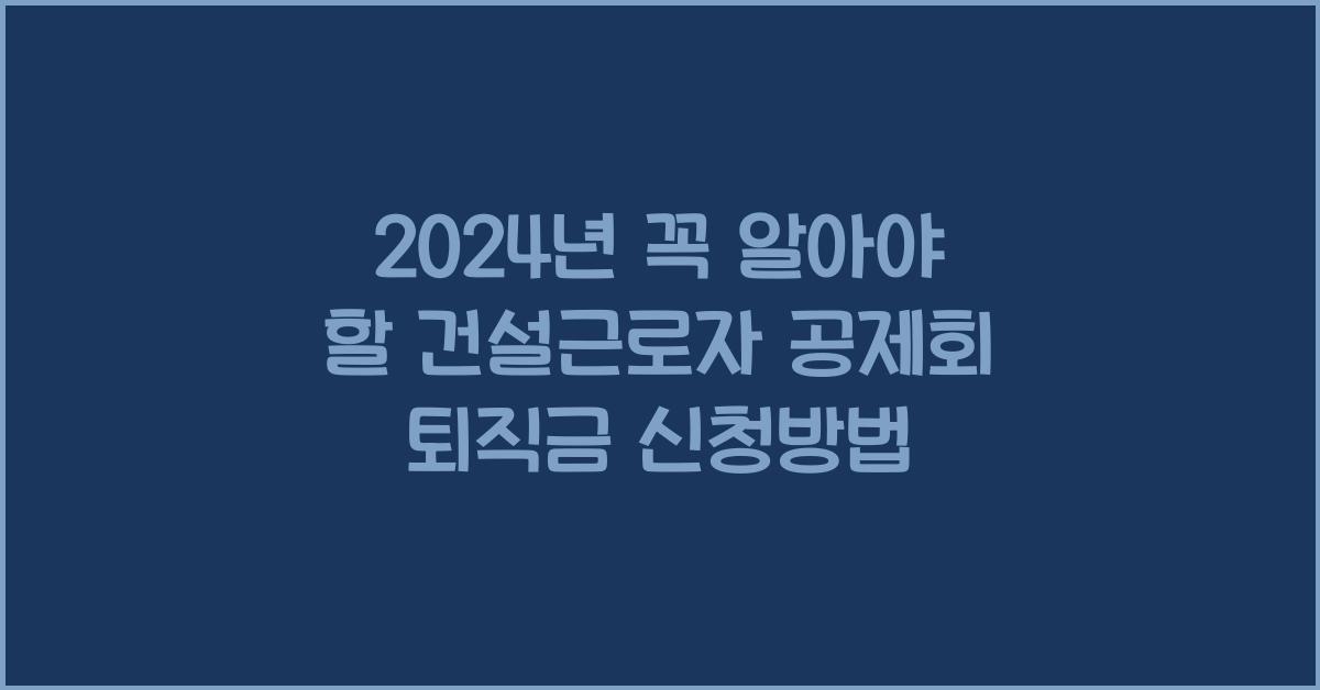 건설근로자 공제회 퇴직금 신청방법