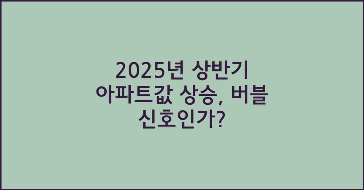 2025년 상반기 아파트값 상승, 부동산 시장의 버블 징후?