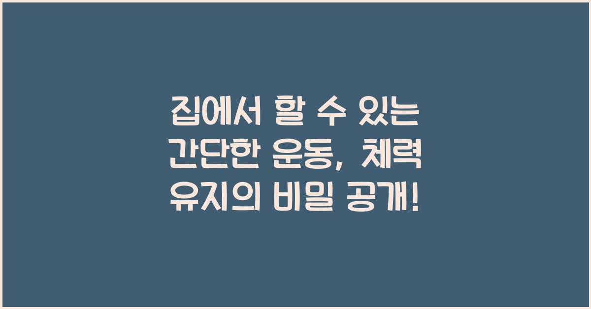 집에서 할 수 있는 간단한 운동: 체력 유지에 도움이 되는 홈트레이닝 방법.
