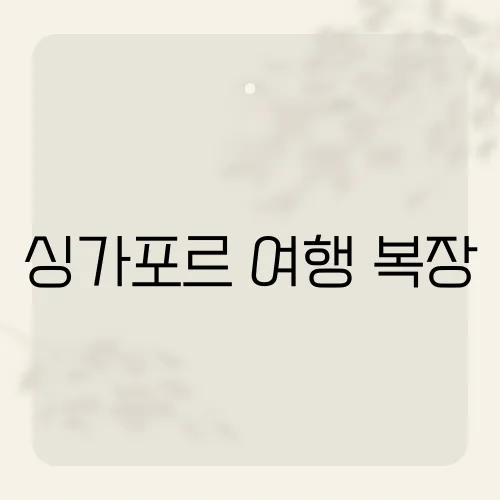 싱가포르 여행 복장, 현지 날씨에 맞는 최적의 여행 패션은?​