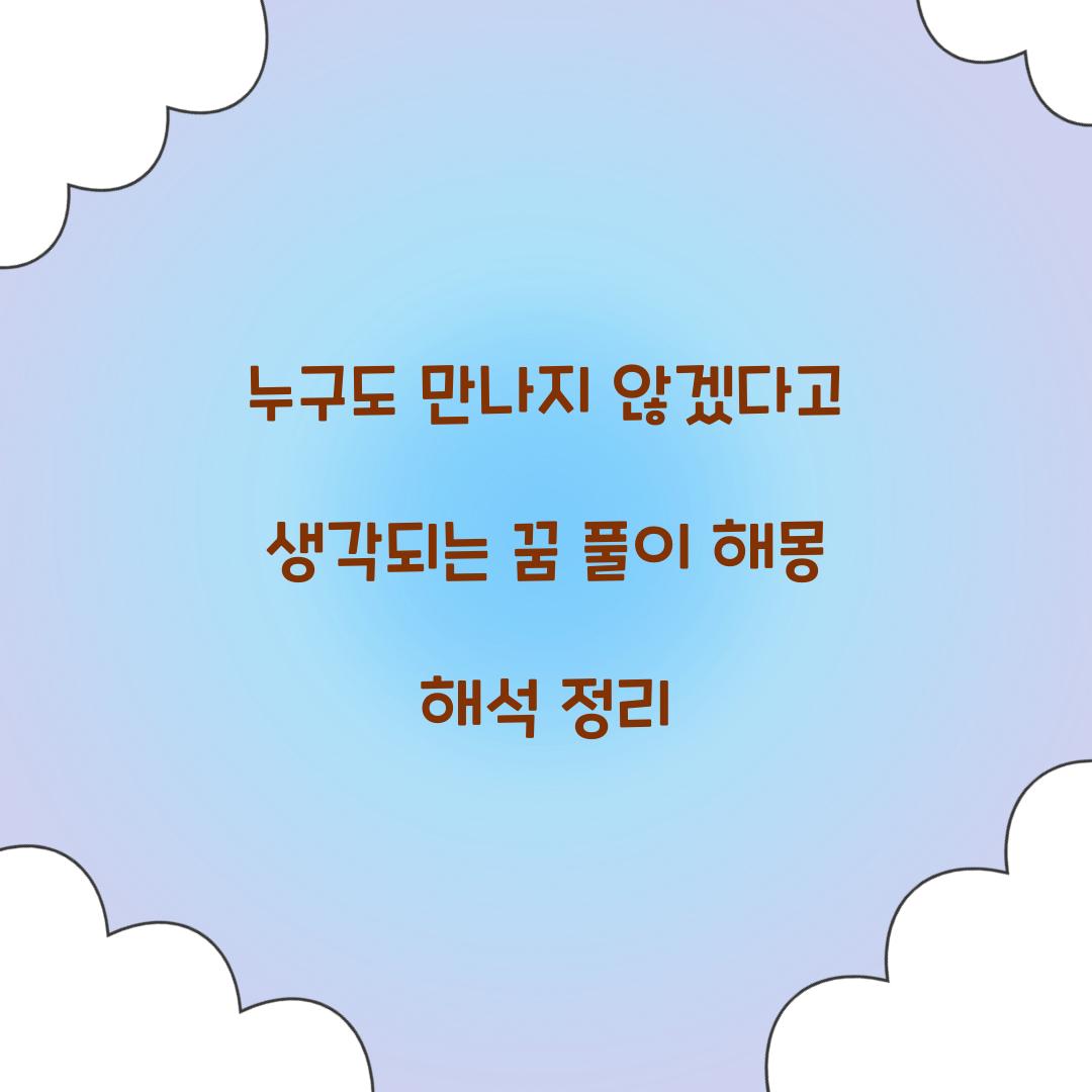 누구도 만나지 않겠다고 생각되는 꿈 풀이 해몽 해석