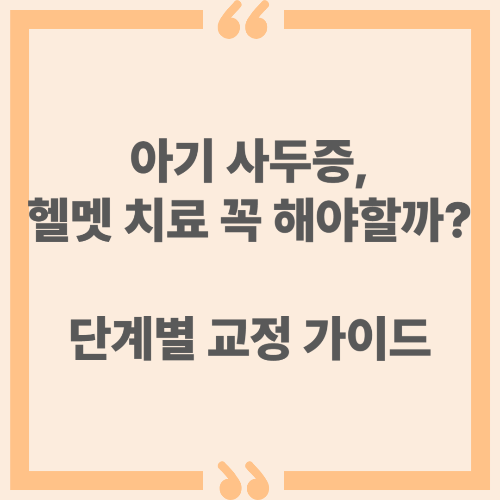 아기 사두증, 헬멧 치료 꼭 해야할까? 단계별 교정 가이드