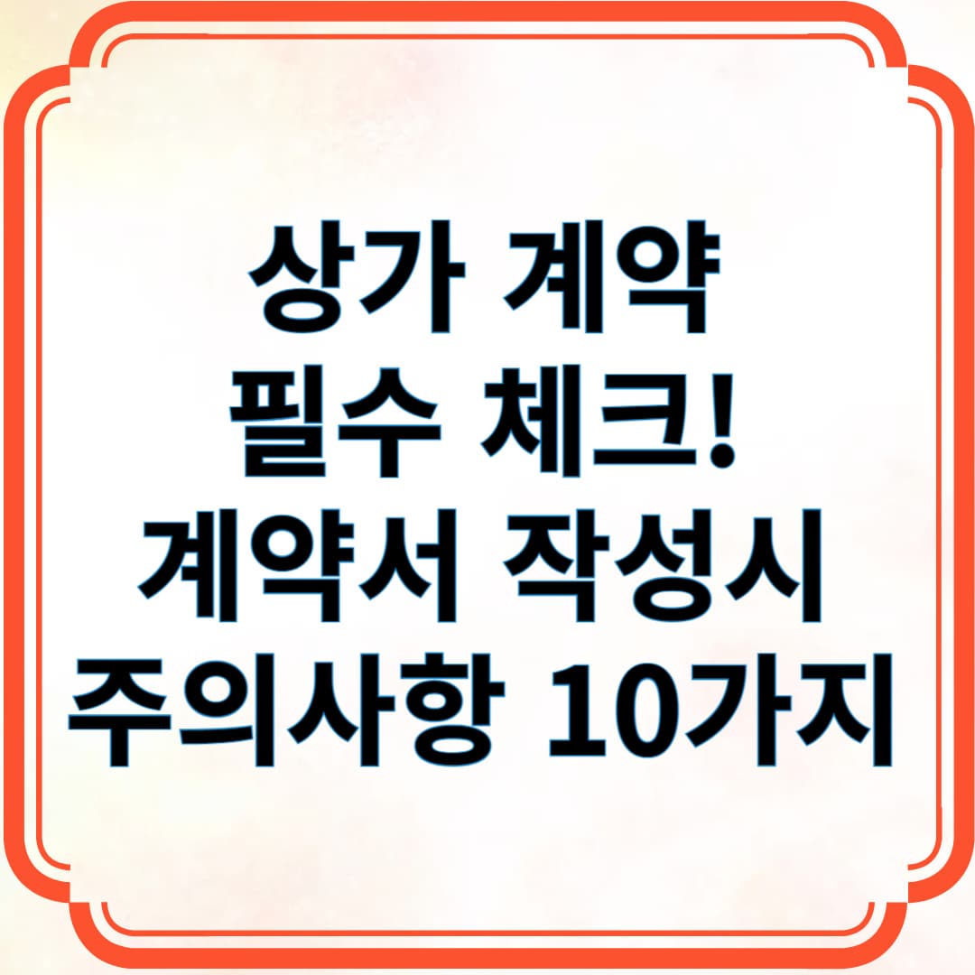 상가 계약 필수 체크! 계약서 작성시 주의사항 10가지