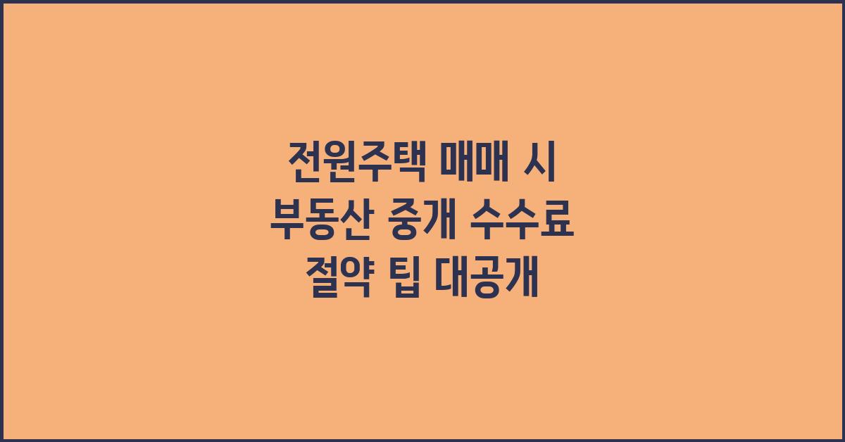 전원주택 매매, 부동산 중개 수수료 절약 팁