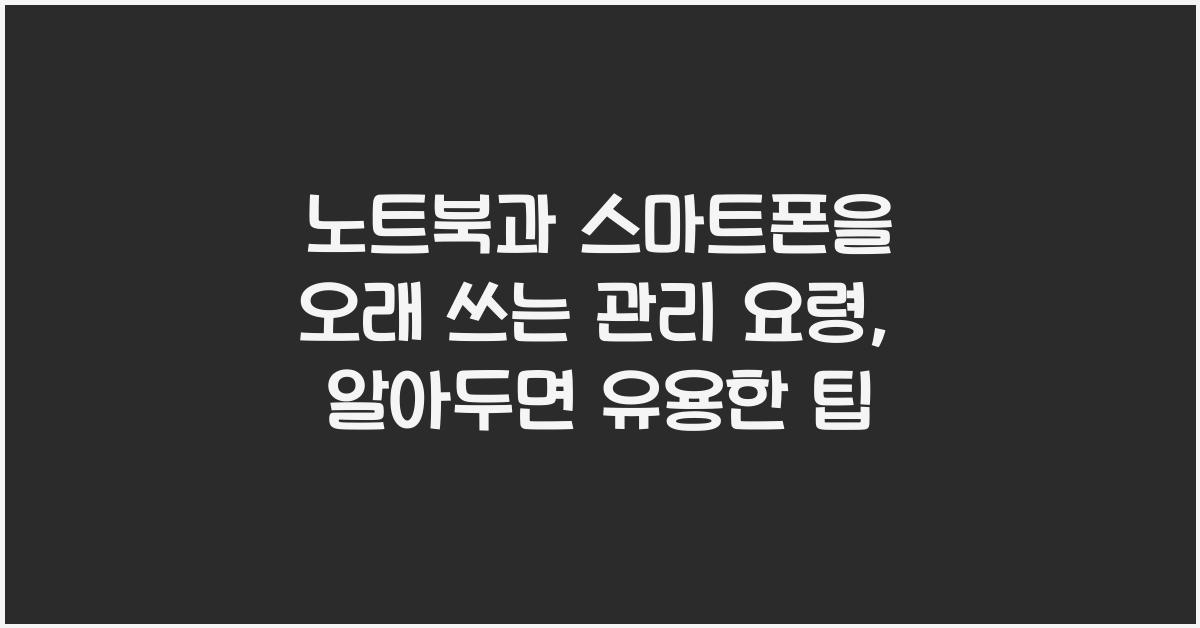 노트북과 스마트폰을 오래 쓰는 관리 요령