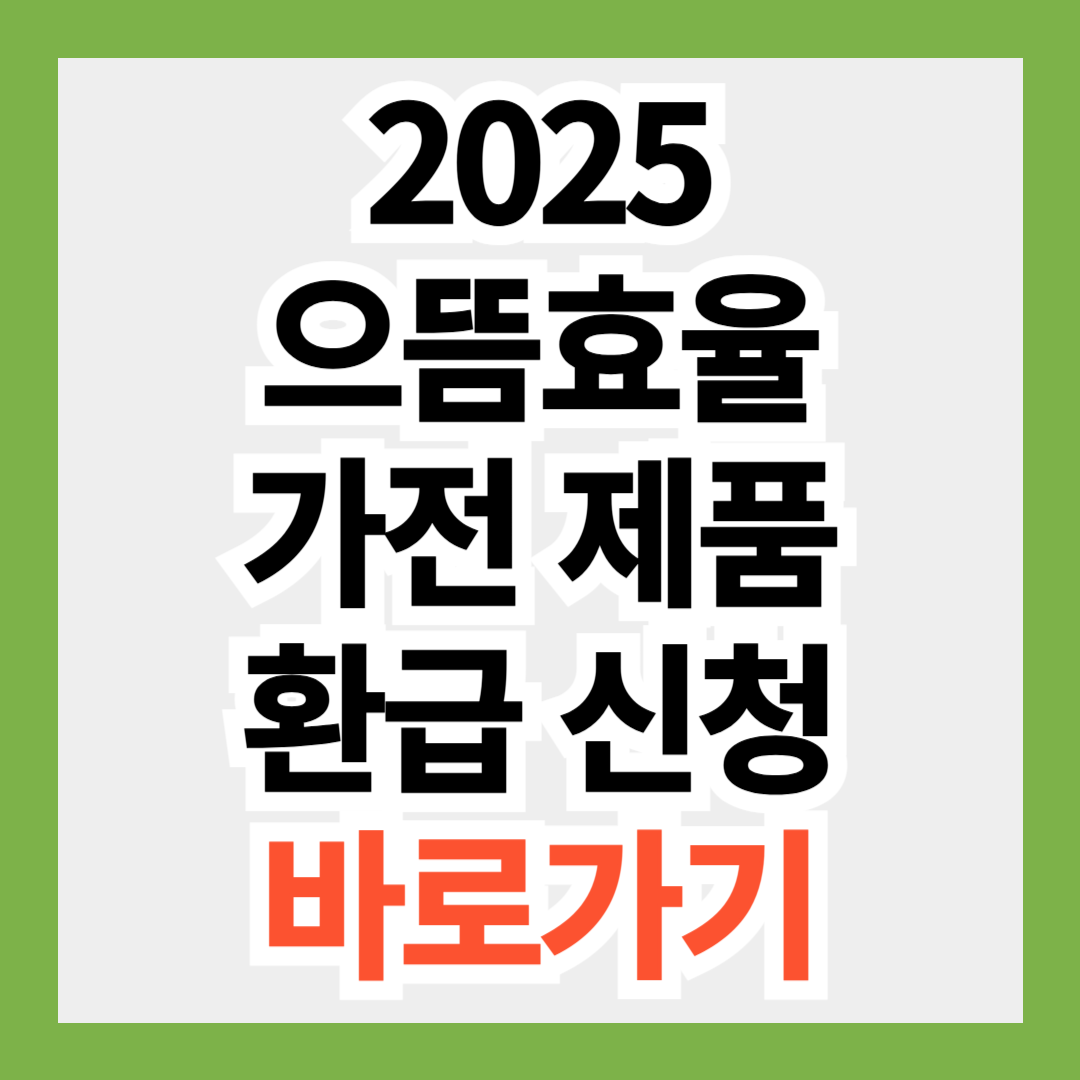 [2025 으뜸효율 가전제품 환급사업] 신청 방법&middot;대상&middot;지원품목&middot;주의사항 총정리