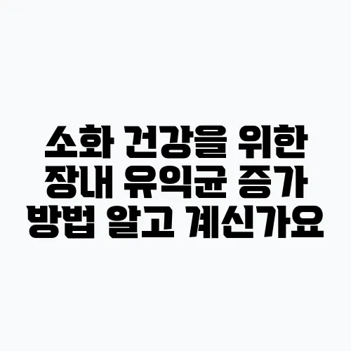소화 건강을 위한 장내 유익균 증가 방법 알고 계신가요