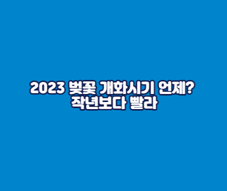 2023 벚꽃 개화시기 언제? 작년보다 빨라
