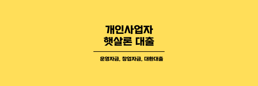 개인사업자 햇살론 대출 운영자금 창업자금 대환대출에 대한 제목이미지로 노란색 배경에 검은색 글씨로 표현되었습니다.
