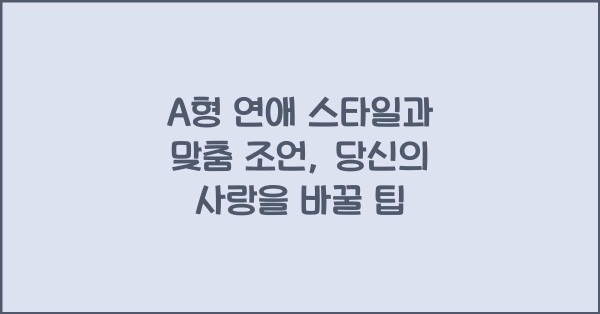 A형 연애 스타일과 맞춤 조언