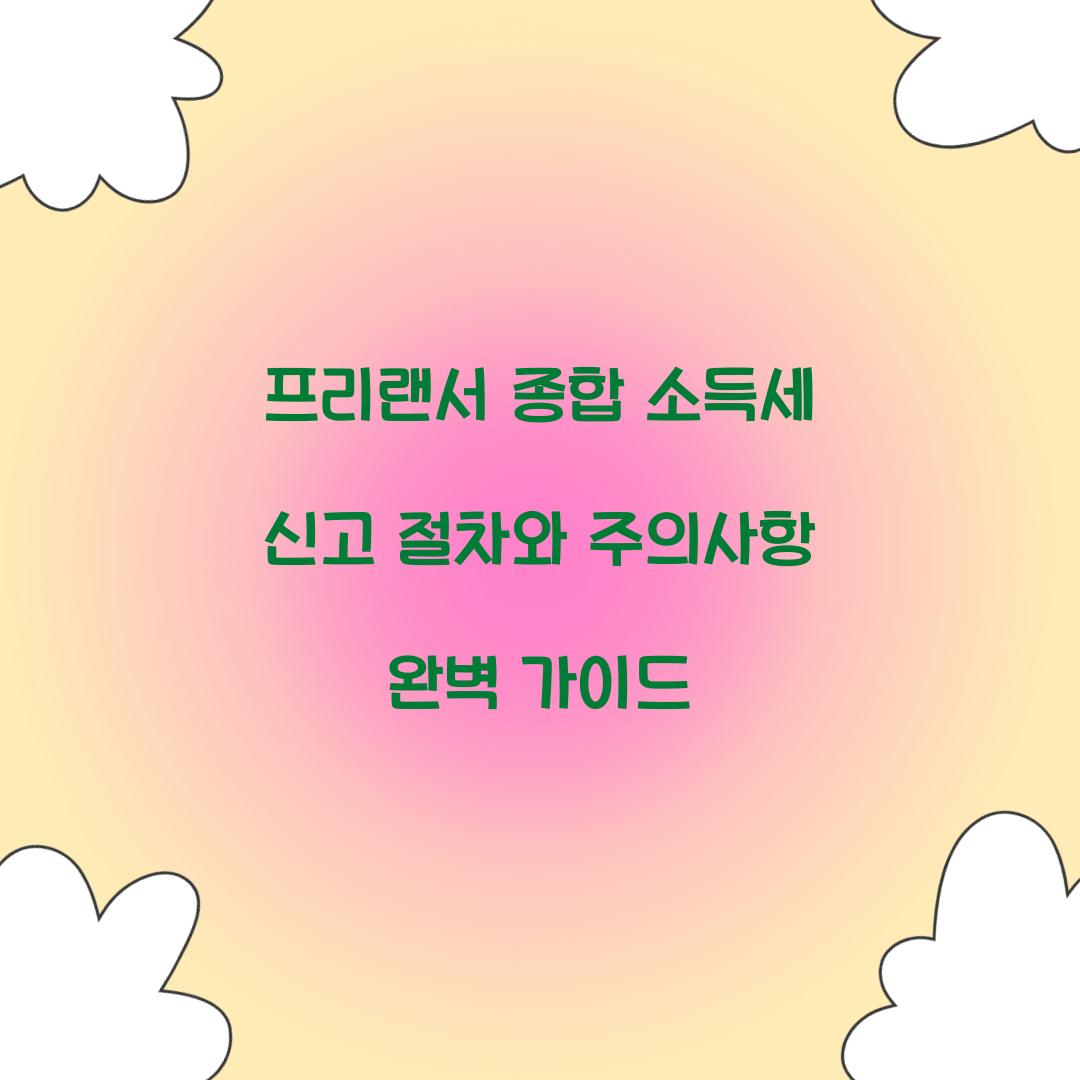 프리랜서 종합 소득세 신고 절차와 주의사항