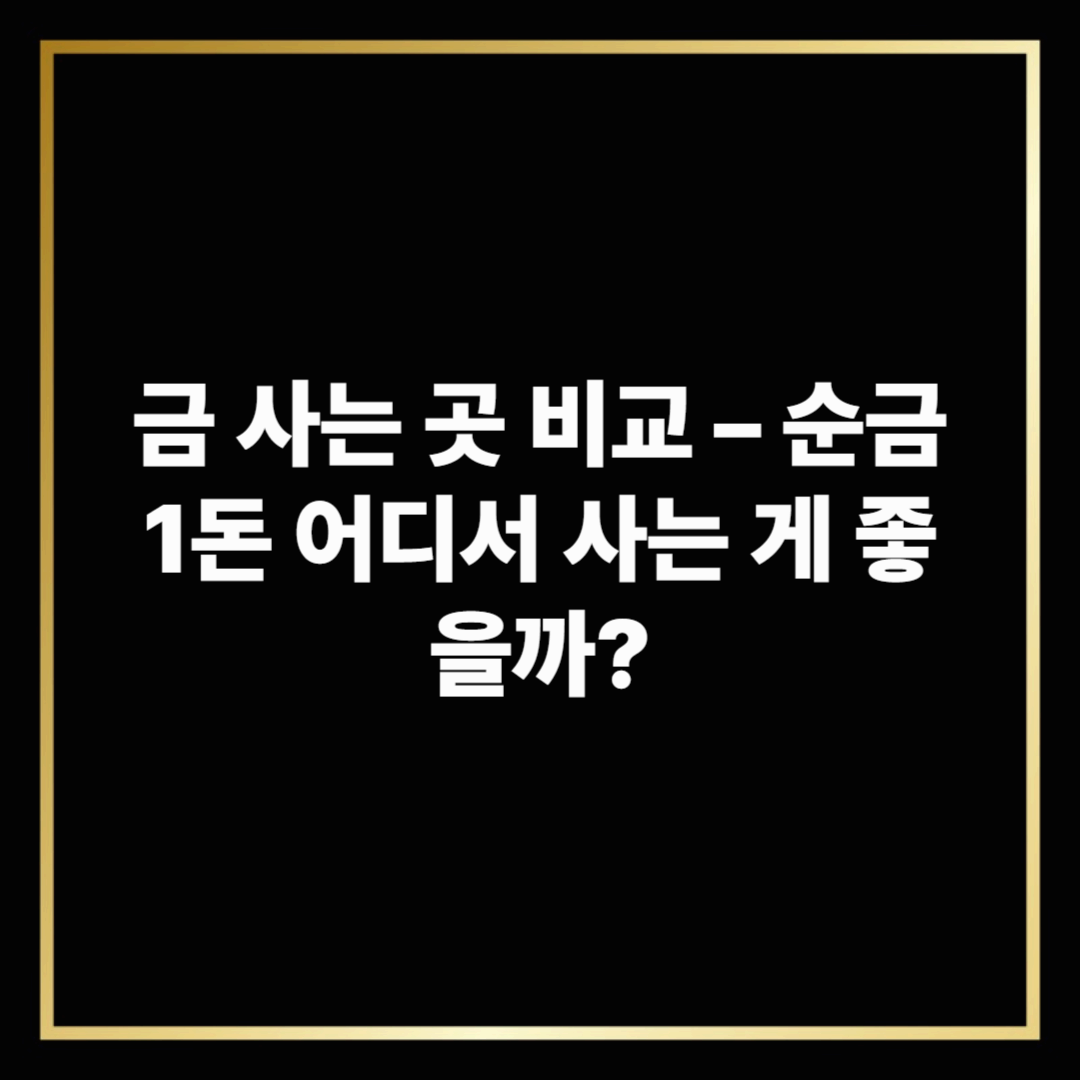 금 사는 곳 비교 – 순금 1돈 어디서 사는 게 좋을까?