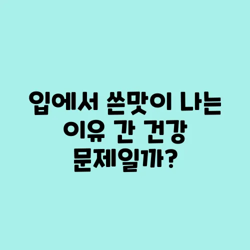 입에서 쓴맛이 나는 이유 간 건강 문제일까?