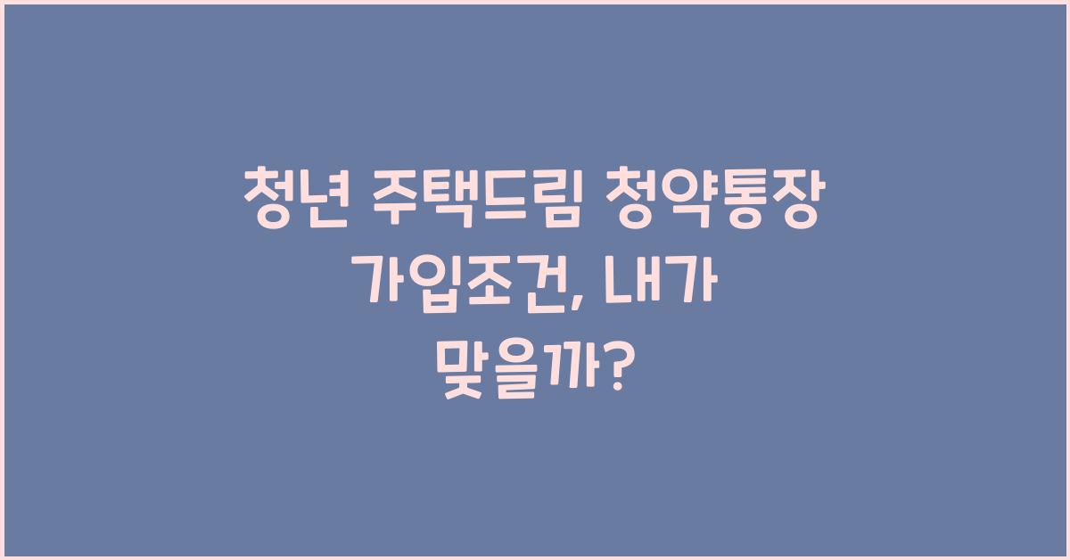 청년 주택드림 청약통장 가입조건