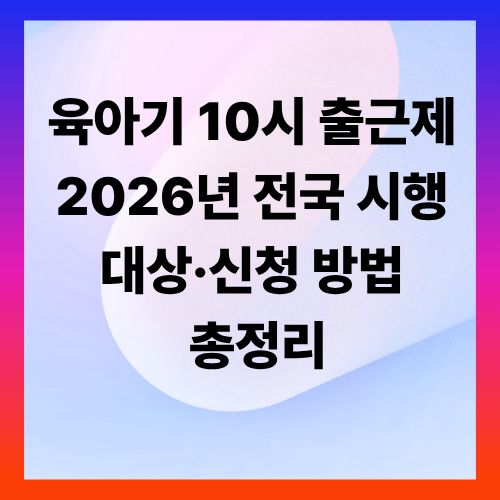 육아기 10시 출근제 2026년 전국 시행 ❘ 대상·신청 방법 총정리